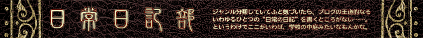ジャンル分類していてふと気づいたら、ブログの王道的なるいわゆるひとつの“日常の日記”を書くところがない……。というわけでここがいわば、学校の中庭みたいなもんかな。
