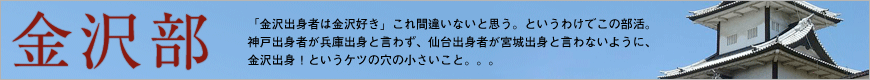 「金沢出身者は金沢好き」これ間違いないと思う。というわけでこの部活。神戸出身者が兵庫出身と言わず、仙台出身者が宮城出身と言わないように、金沢出身！というケツの穴の小さいこと。。。
