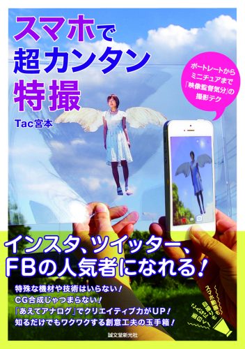 スマホで超カンタンな特撮　〜ポートレートからミニチュアまで「映像監督気分」の撮影テク〜